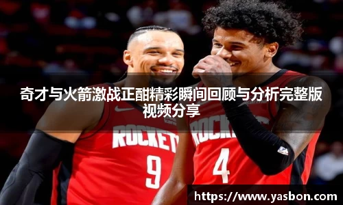 奇才与火箭激战正酣精彩瞬间回顾与分析完整版视频分享