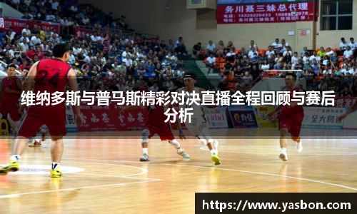 维纳多斯与普马斯精彩对决直播全程回顾与赛后分析