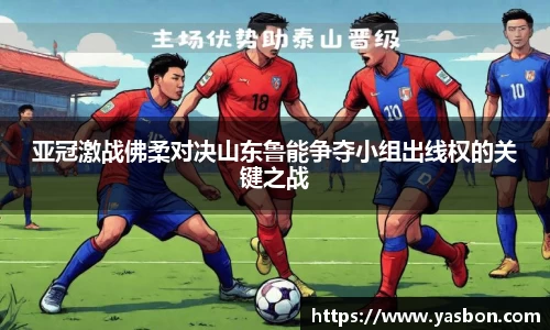 亚冠激战佛柔对决山东鲁能争夺小组出线权的关键之战