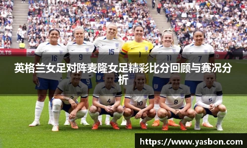 英格兰女足对阵麦隆女足精彩比分回顾与赛况分析