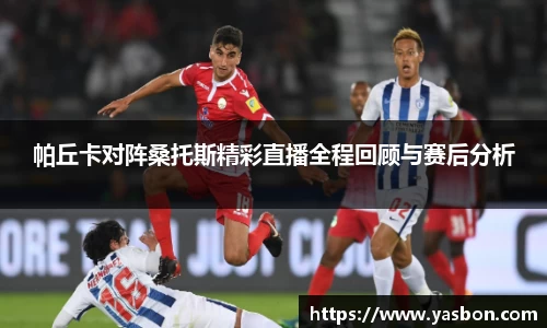 帕丘卡对阵桑托斯精彩直播全程回顾与赛后分析